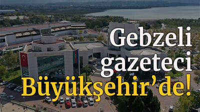 Gebzeli gazeteci Büyükşehir’de!